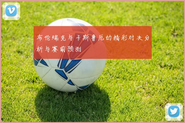 布伦瑞克与卡斯鲁厄的精彩对决分析与赛前预测