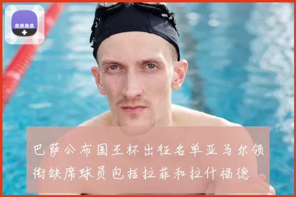 巴萨公布国王杯出征名单亚马尔领衔缺席球员包括拉菲和拉什福德