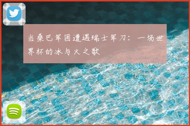 当桑巴军团遭遇瑞士军刀:一场世界杯的冰与火之歌