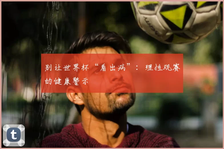 别让世界杯“看出病”：理性观赛的健康警示