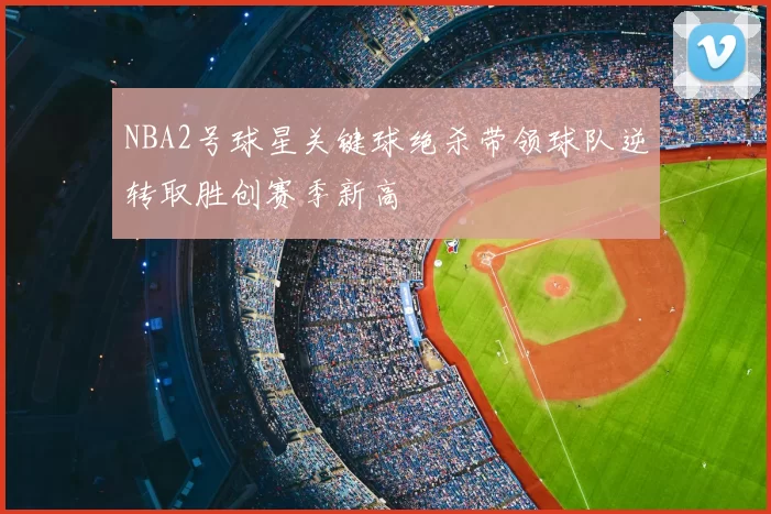 NBA2号球星关键球绝杀带领球队逆转取胜创赛季新高