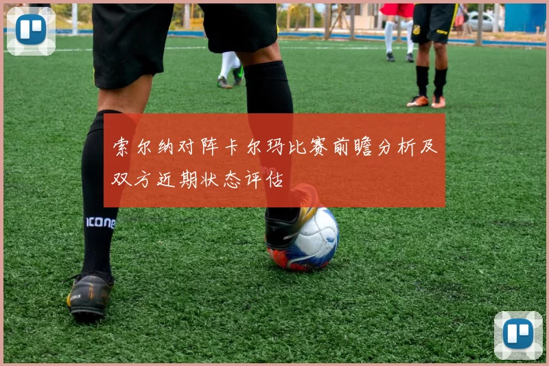 索尔纳对阵卡尔玛比赛前瞻分析及双方近期状态评估
