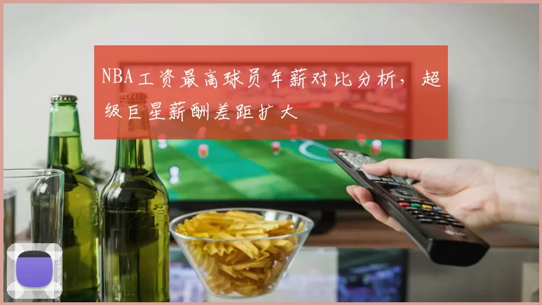 NBA工资最高球员年薪对比分析,超级巨星薪酬差距扩大