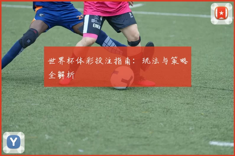 世界杯体彩投注指南:玩法与策略全解析