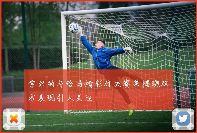 索尔纳与哈马精彩对决赛果揭晓双方表现引人关注
