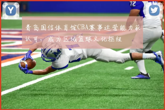 青岛国信体育馆CBA赛事运营能力获认可,成为区域篮球文化枢纽
