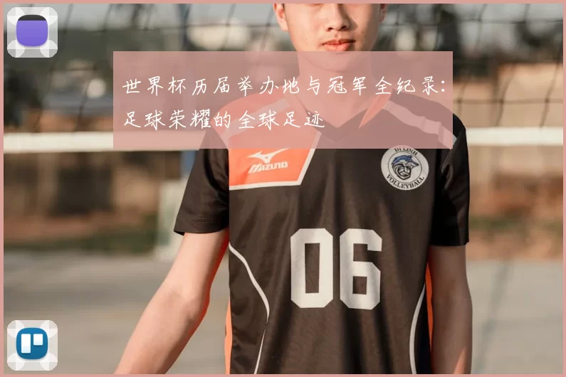世界杯历届举办地与冠军全纪录：足球荣耀的全球足迹