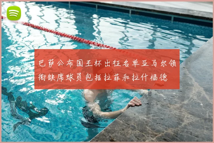 巴萨公布国王杯出征名单亚马尔领衔缺席球员包括拉菲和拉什福德
