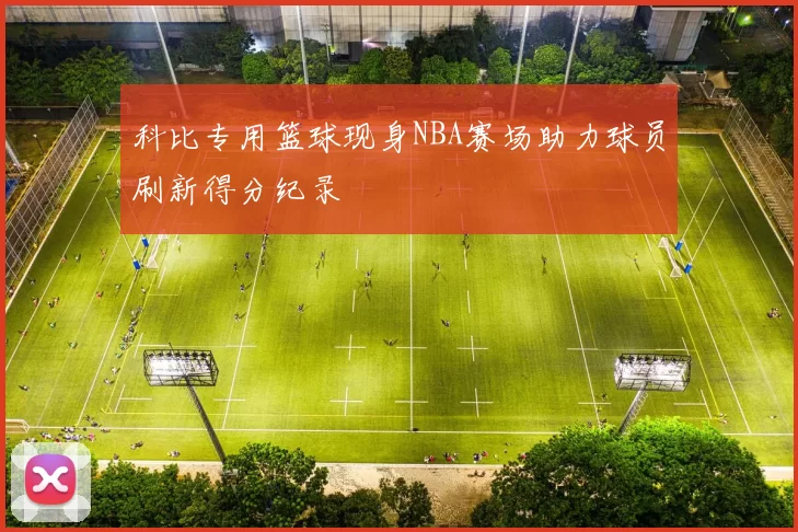 科比专用篮球现身NBA赛场助力球员刷新得分纪录