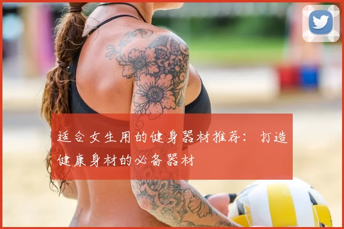 适合女生用的健身器材推荐：打造健康身材的必备器材