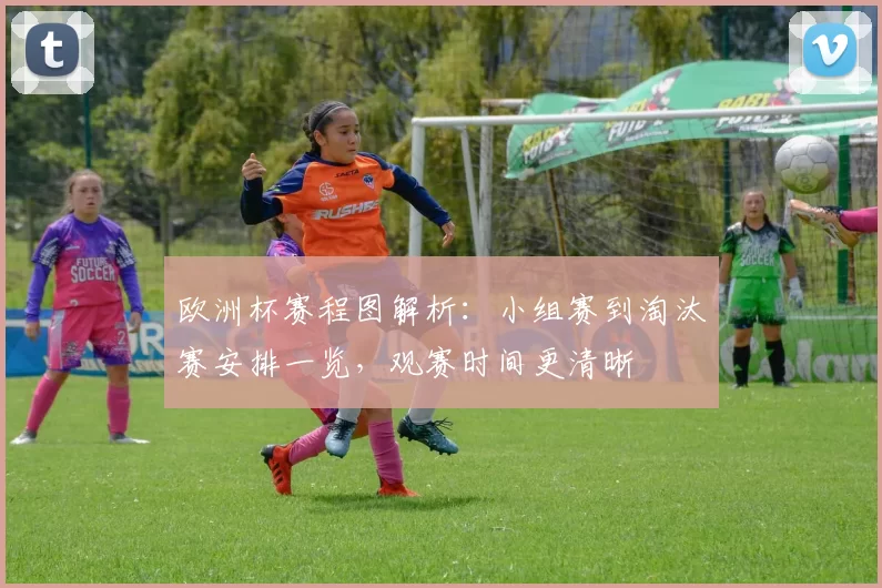欧洲杯赛程图解析:小组赛到淘汰赛安排一览,观赛时间更清晰