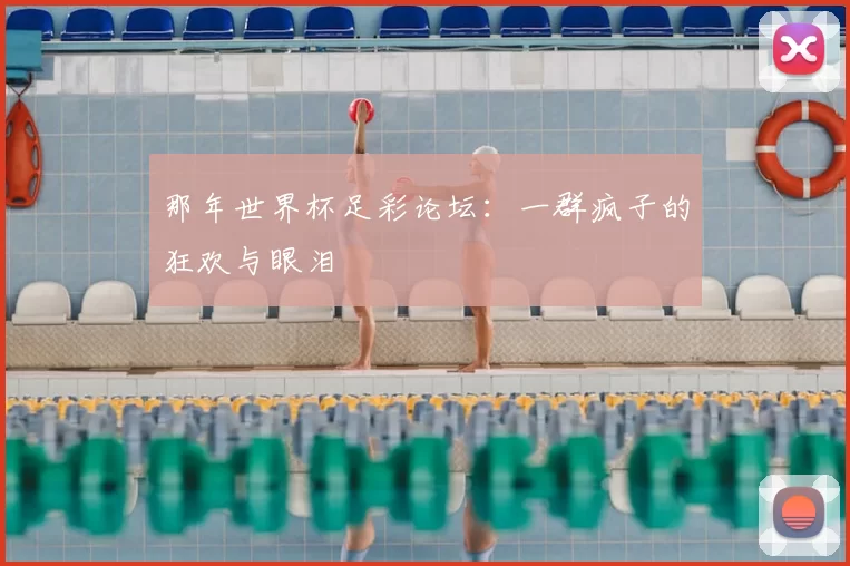 那年世界杯足彩论坛:一群疯子的狂欢与眼泪