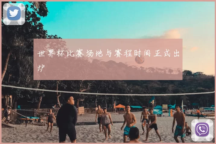 世界杯比赛场地与赛程时间正式出炉