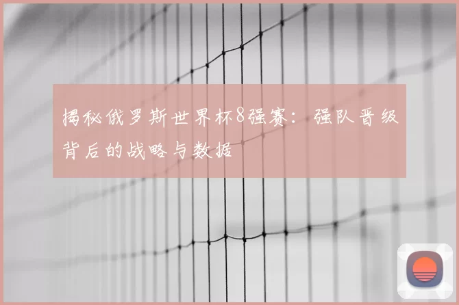 揭秘俄罗斯世界杯8强赛:强队晋级背后的战略与数据