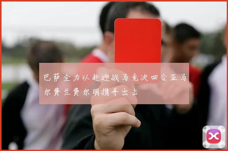 巴萨全力以赴迎战马竞次回合亚马尔费兰费尔明携手出击