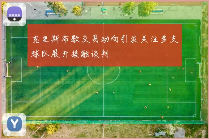 克里斯布歇交易动向引发关注多支球队展开接触谈判