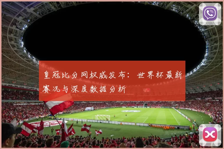 皇冠比分网权威发布：世界杯最新赛况与深度数据分析