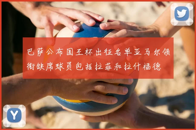 巴萨公布国王杯出征名单亚马尔领衔缺席球员包括拉菲和拉什福德