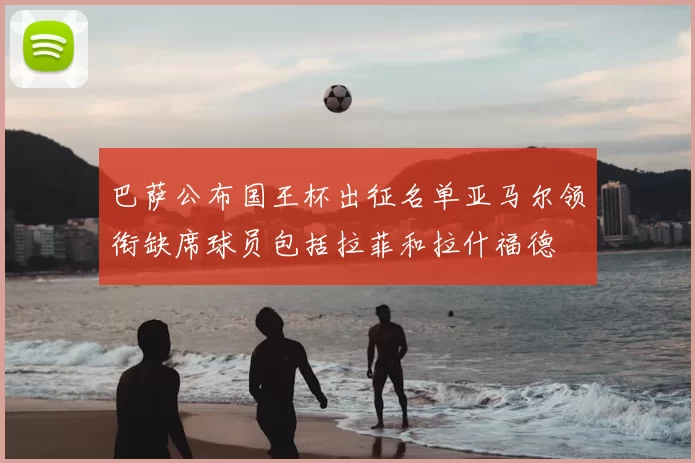 巴萨公布国王杯出征名单亚马尔领衔缺席球员包括拉菲和拉什福德
