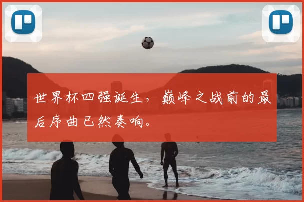 世界杯四强诞生,巅峰之战前的最后序曲已然奏响。