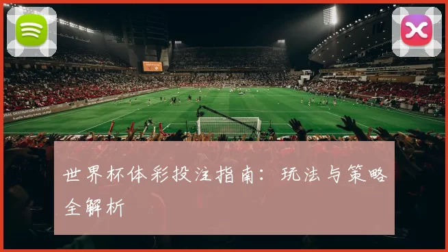世界杯体彩投注指南：玩法与策略全解析