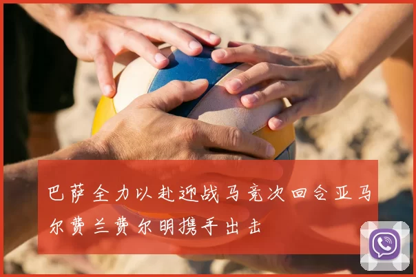 巴萨全力以赴迎战马竞次回合亚马尔费兰费尔明携手出击