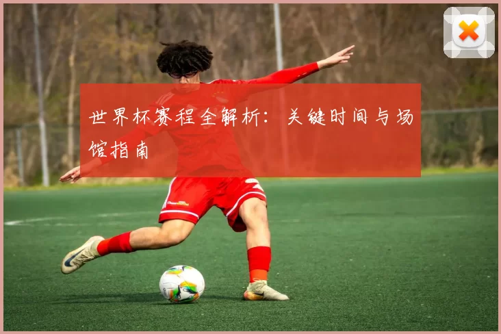 世界杯赛程全解析:关键时间与场馆指南