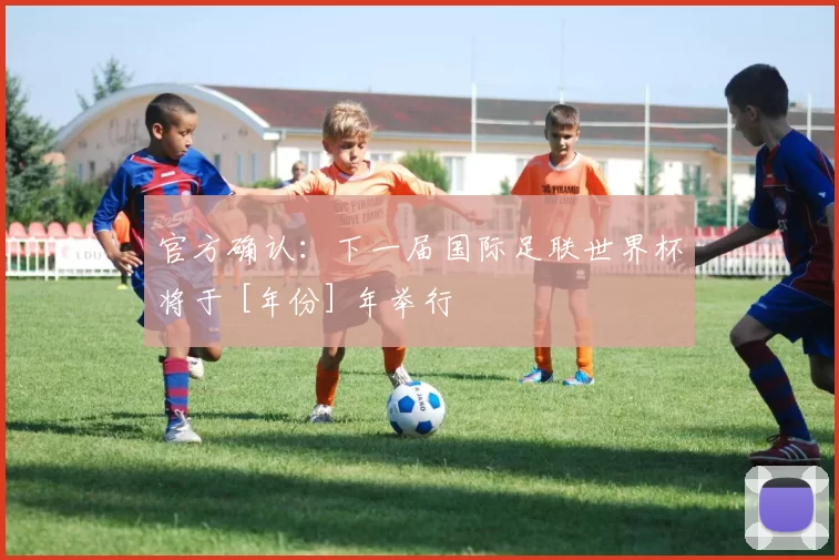 官方确认：下一届国际足联世界杯将于 [年份] 年举行