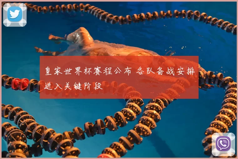 皇家世界杯赛程公布 各队备战安排进入关键阶段