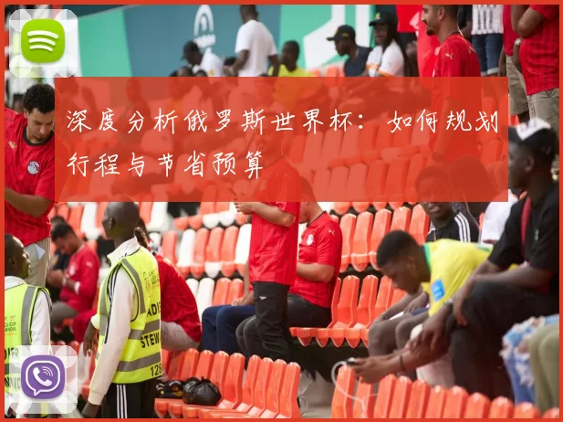 深度分析俄罗斯世界杯：如何规划行程与节省预算
