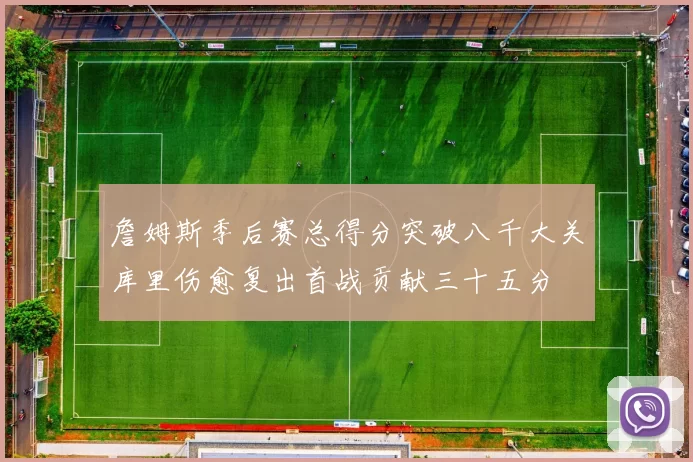 詹姆斯季后赛总得分突破八千大关库里伤愈复出首战贡献三十五分