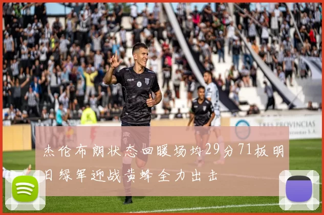 杰伦布朗状态回暖场均29分71板明日绿军迎战黄蜂全力出击