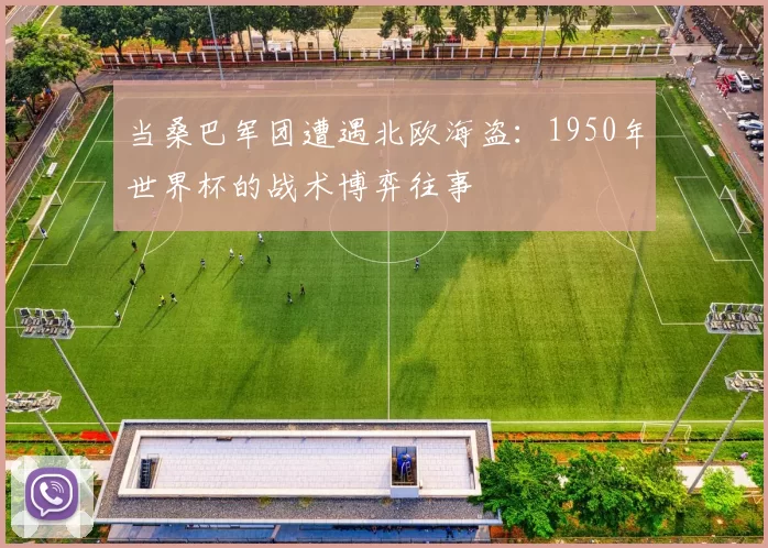 当桑巴军团遭遇北欧海盗：1950年世界杯的战术博弈往事