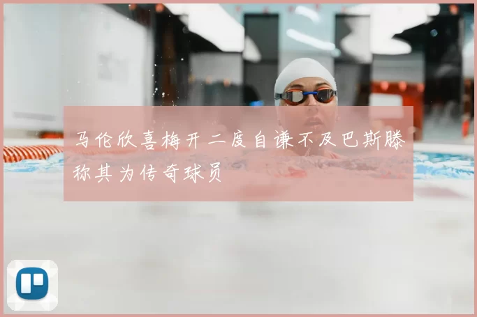 马伦欣喜梅开二度自谦不及巴斯滕称其为传奇球员