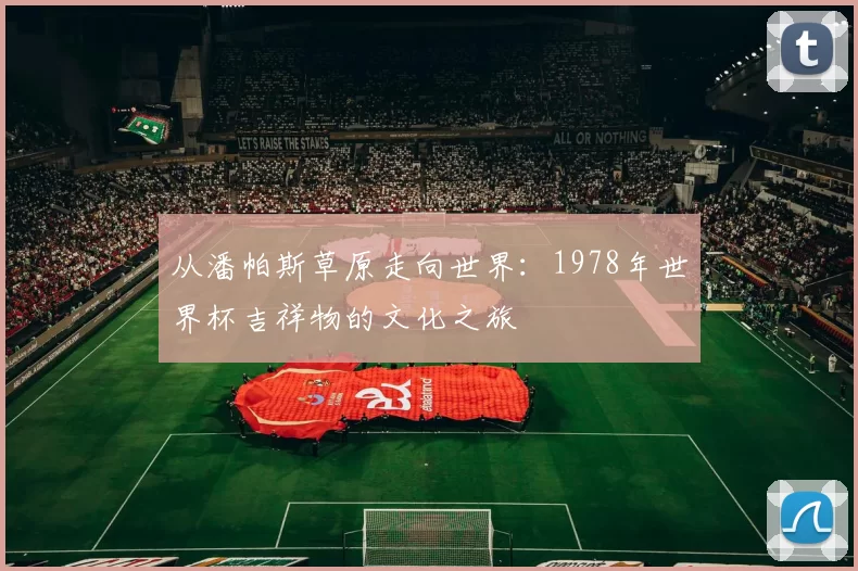 从潘帕斯草原走向世界:1978年世界杯吉祥物的文化之旅
