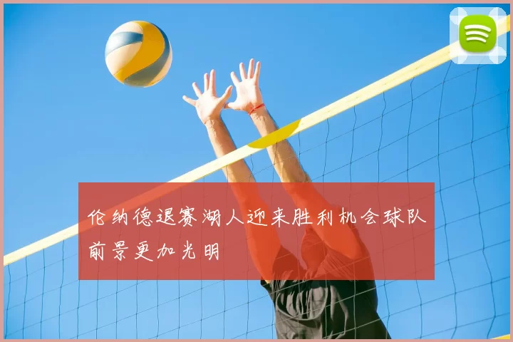 伦纳德退赛湖人迎来胜利机会球队前景更加光明
