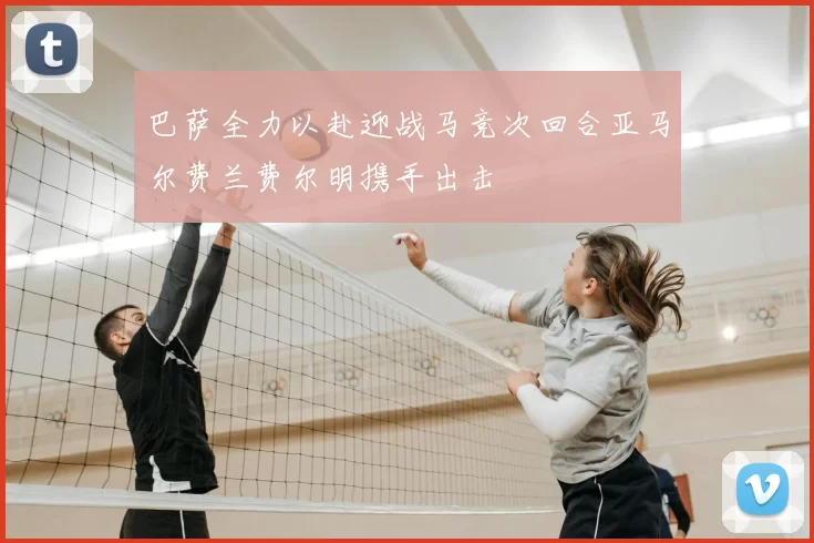 巴萨全力以赴迎战马竞次回合亚马尔费兰费尔明携手出击