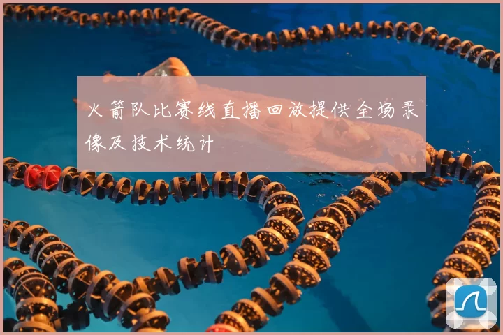 火箭队比赛线直播回放提供全场录像及技术统计