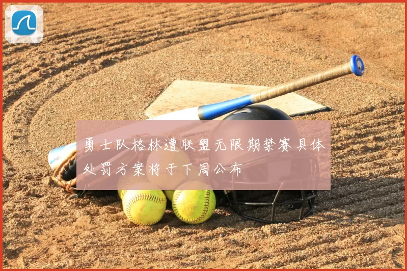 勇士队格林遭联盟无限期禁赛具体处罚方案将于下周公布
