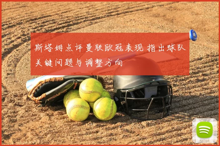 斯塔姆点评曼联欧冠表现 指出球队关键问题与调整方向
