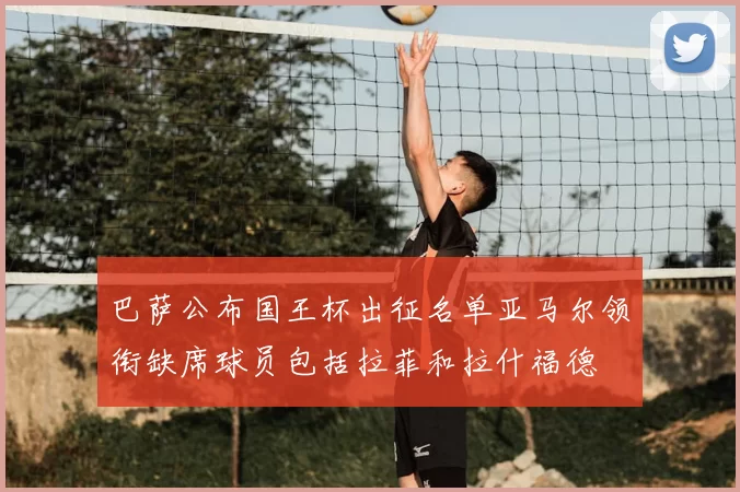巴萨公布国王杯出征名单亚马尔领衔缺席球员包括拉菲和拉什福德