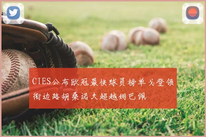 CIES公布欧冠最快球员榜单戈登领衔边路胡桑诺夫超越姆巴佩