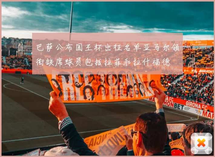 巴萨公布国王杯出征名单亚马尔领衔缺席球员包括拉菲和拉什福德