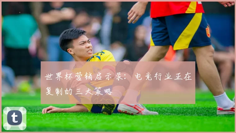 世界杯营销启示录：电竞行业正在复制的三大策略