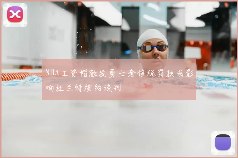 NBA工资帽触发勇士奢侈税罚款或影响杜兰特续约谈判