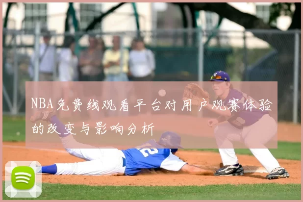 NBA免费线观看平台对用户观赛体验的改变与影响分析