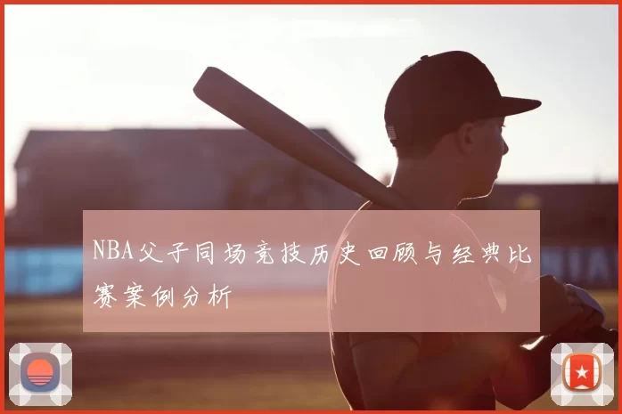 NBA父子同场竞技历史回顾与经典比赛案例分析
