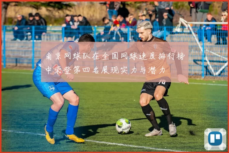 南京网球队在全国网球速度排行榜中荣登第四名展现实力与潜力