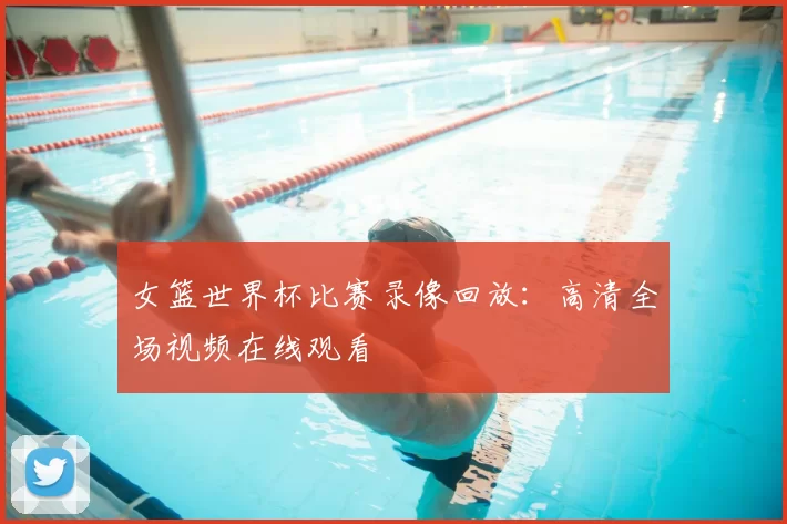 女篮世界杯比赛录像回放:高清全场视频在线观看