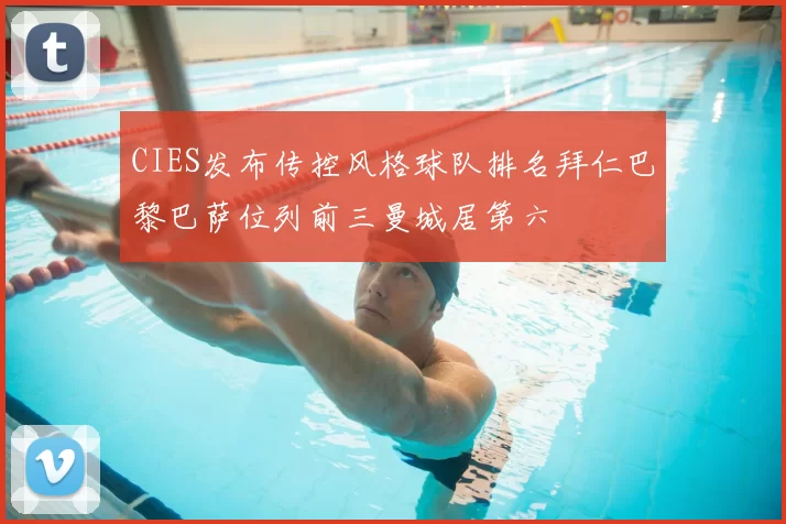 CIES发布传控风格球队排名拜仁巴黎巴萨位列前三曼城居第六
